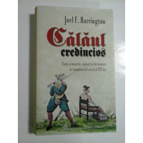 CALAUL  CREDINCIOS * Viata si moarte, onoare si dezonoare in tumultosul  secol  al XVI-lea  -  Joel  F.  Harrington -